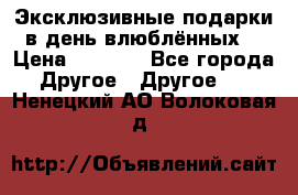 Эксклюзивные подарки в день влюблённых! › Цена ­ 1 580 - Все города Другое » Другое   . Ненецкий АО,Волоковая д.